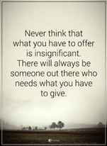 Image may contain: text that says 'Never think that what you have to offer is insignificant. There will always be someone out there who needs what you have to give.'
