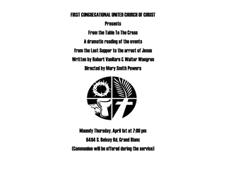 May be an image of text that says 'FIRST CONGREGATIONAL UNITED CHURCH OF CHRIST Presents From the Table To The Cross A ramatic reading of the events from the Last Supper to the arrest of Jesus Written by Robert VanHarn & Walter Wangren Directed by Mary Smith Powers 8力 Maundy Thursday, 6494 S. Belsay Rd, Grand Blanc (Communion will be offered during the service)'